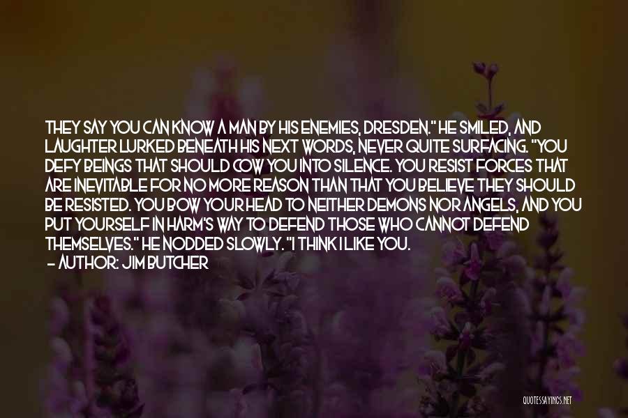 Jim Butcher Quotes: They Say You Can Know A Man By His Enemies, Dresden. He Smiled, And Laughter Lurked Beneath His Next Words,