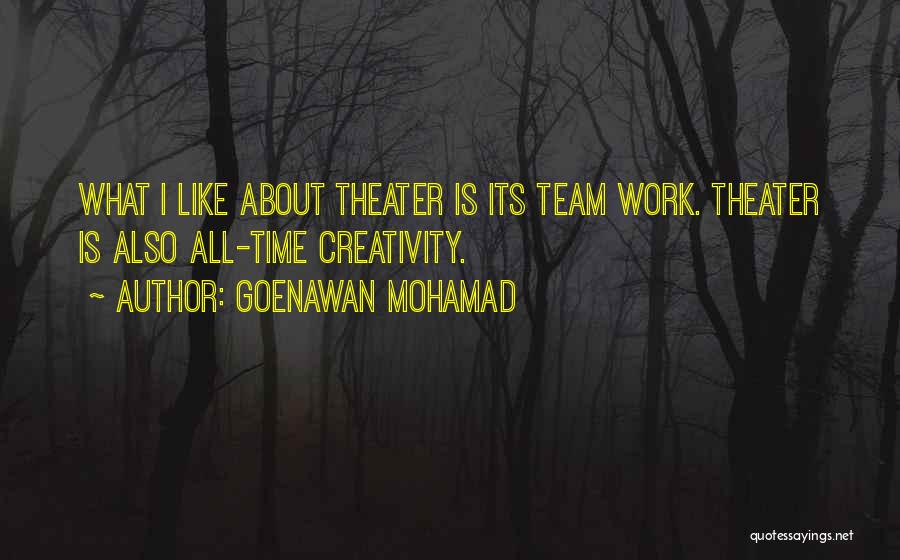 Goenawan Mohamad Quotes: What I Like About Theater Is Its Team Work. Theater Is Also All-time Creativity.