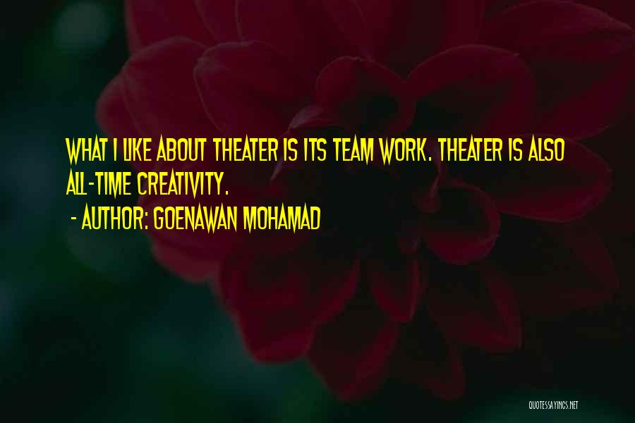 Goenawan Mohamad Quotes: What I Like About Theater Is Its Team Work. Theater Is Also All-time Creativity.