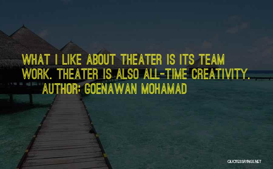 Goenawan Mohamad Quotes: What I Like About Theater Is Its Team Work. Theater Is Also All-time Creativity.