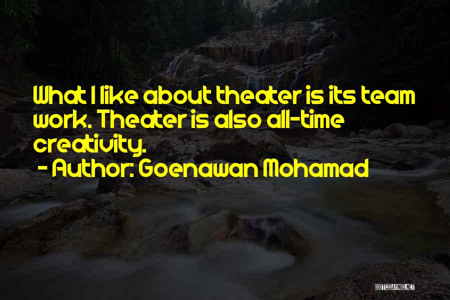 Goenawan Mohamad Quotes: What I Like About Theater Is Its Team Work. Theater Is Also All-time Creativity.