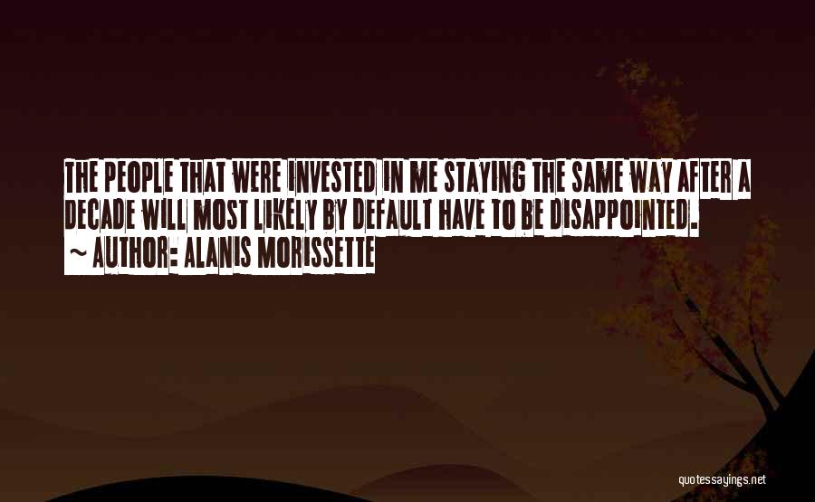 Alanis Morissette Quotes: The People That Were Invested In Me Staying The Same Way After A Decade Will Most Likely By Default Have