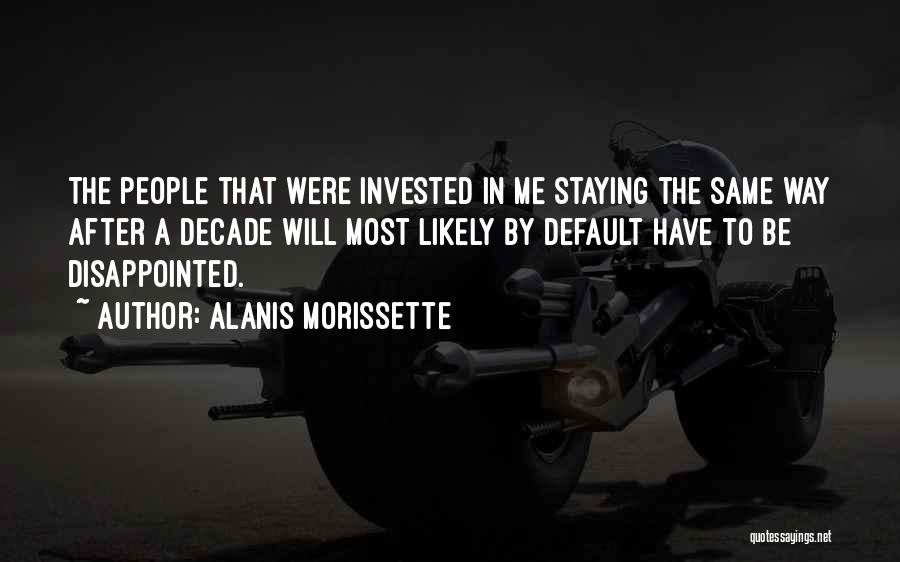 Alanis Morissette Quotes: The People That Were Invested In Me Staying The Same Way After A Decade Will Most Likely By Default Have