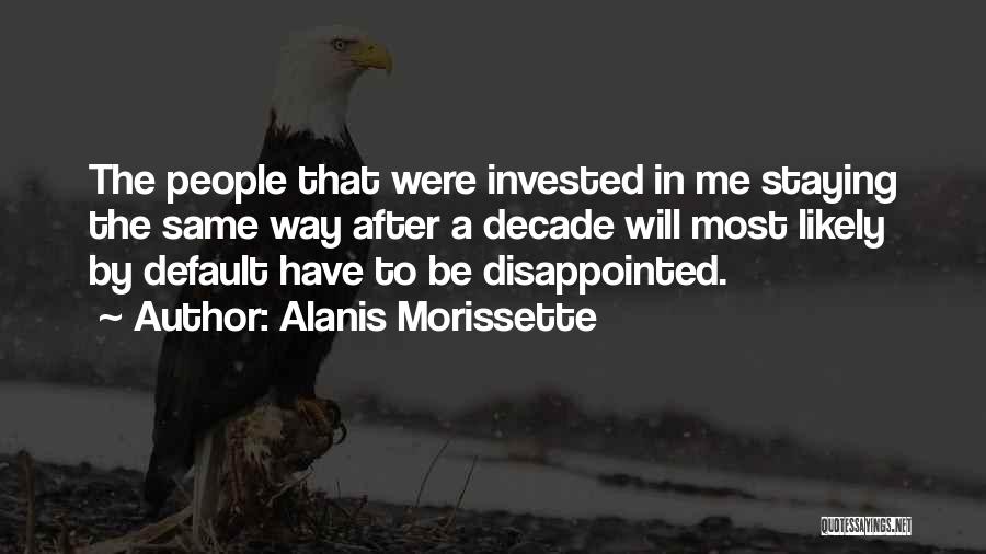 Alanis Morissette Quotes: The People That Were Invested In Me Staying The Same Way After A Decade Will Most Likely By Default Have
