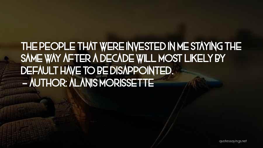 Alanis Morissette Quotes: The People That Were Invested In Me Staying The Same Way After A Decade Will Most Likely By Default Have