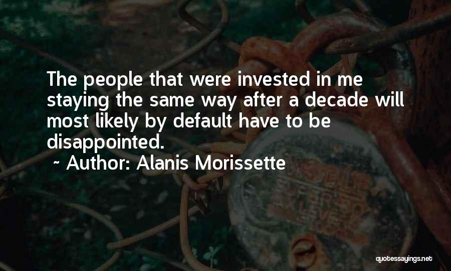 Alanis Morissette Quotes: The People That Were Invested In Me Staying The Same Way After A Decade Will Most Likely By Default Have