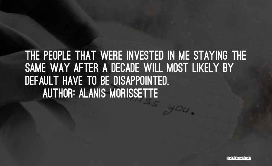 Alanis Morissette Quotes: The People That Were Invested In Me Staying The Same Way After A Decade Will Most Likely By Default Have