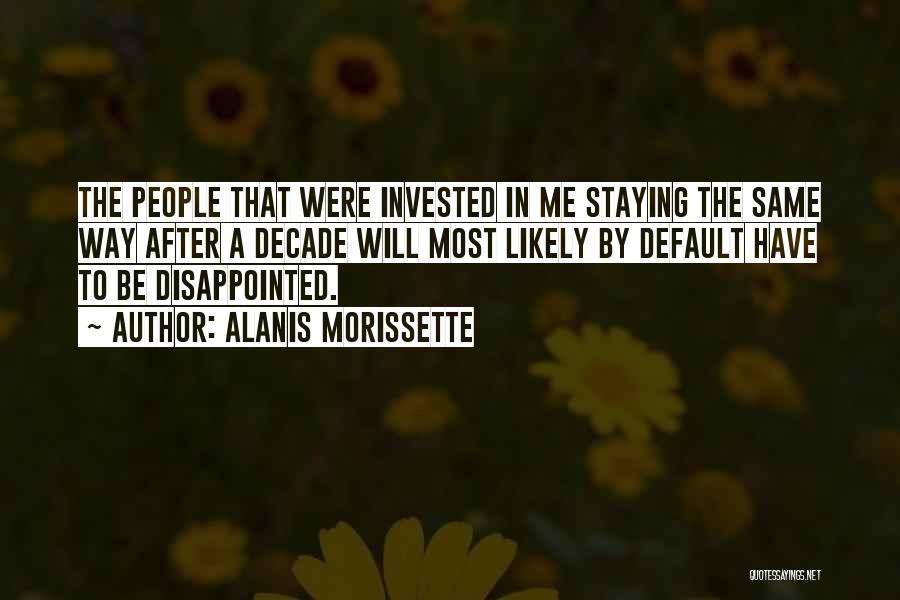 Alanis Morissette Quotes: The People That Were Invested In Me Staying The Same Way After A Decade Will Most Likely By Default Have