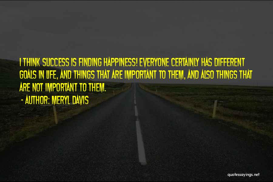 Meryl Davis Quotes: I Think Success Is Finding Happiness! Everyone Certainly Has Different Goals In Life, And Things That Are Important To Them,