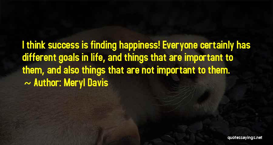 Meryl Davis Quotes: I Think Success Is Finding Happiness! Everyone Certainly Has Different Goals In Life, And Things That Are Important To Them,