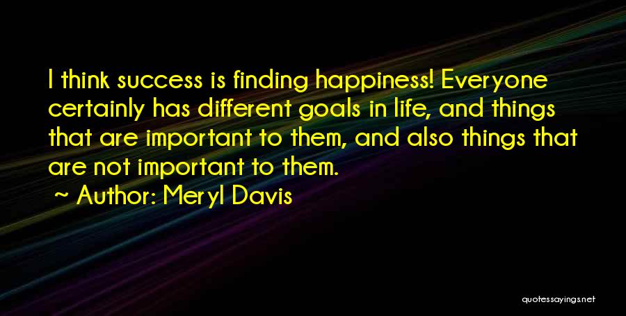 Meryl Davis Quotes: I Think Success Is Finding Happiness! Everyone Certainly Has Different Goals In Life, And Things That Are Important To Them,