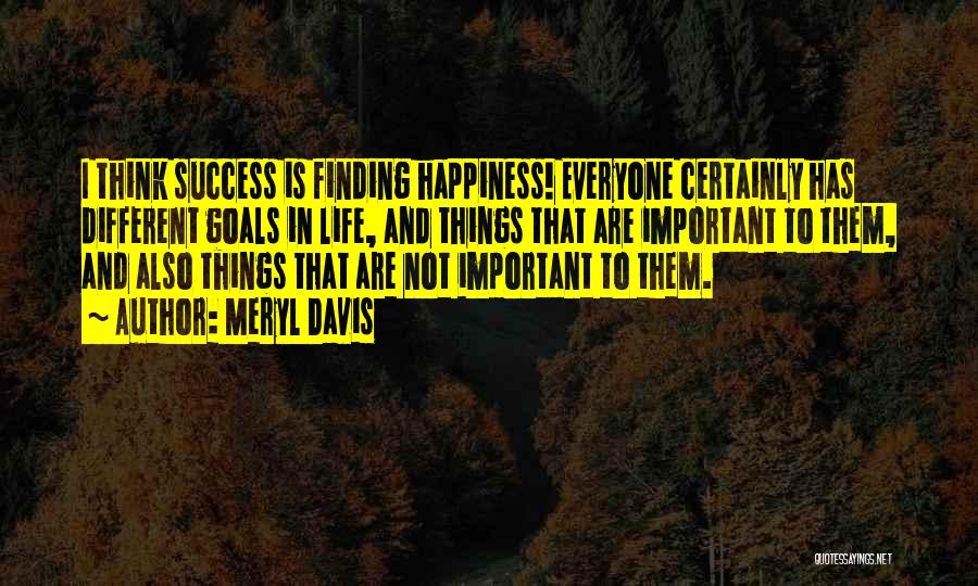 Meryl Davis Quotes: I Think Success Is Finding Happiness! Everyone Certainly Has Different Goals In Life, And Things That Are Important To Them,