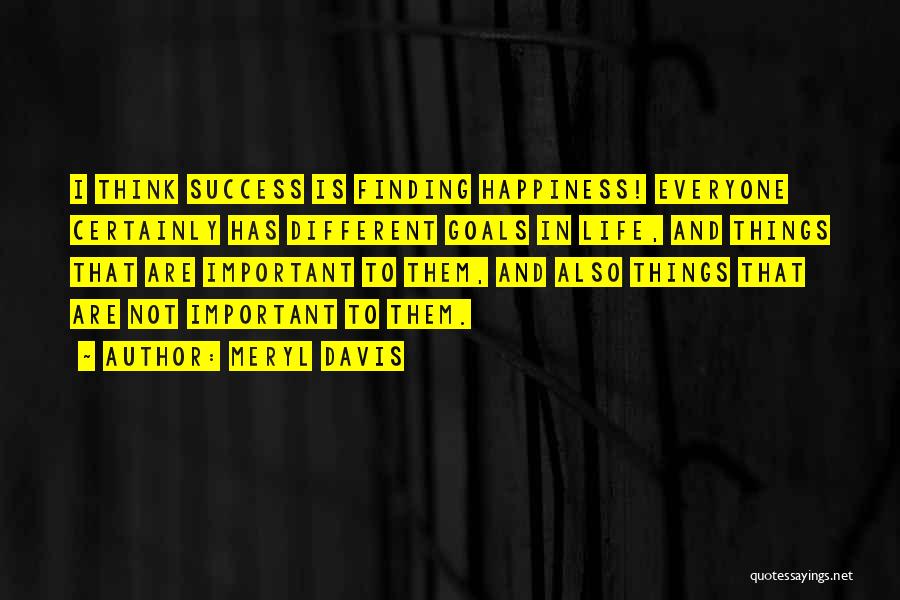 Meryl Davis Quotes: I Think Success Is Finding Happiness! Everyone Certainly Has Different Goals In Life, And Things That Are Important To Them,