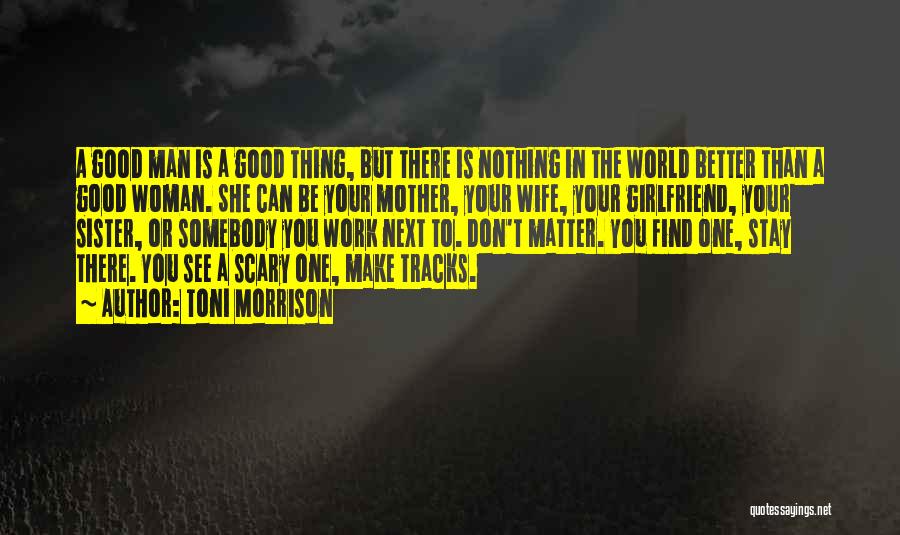 Toni Morrison Quotes: A Good Man Is A Good Thing, But There Is Nothing In The World Better Than A Good Woman. She