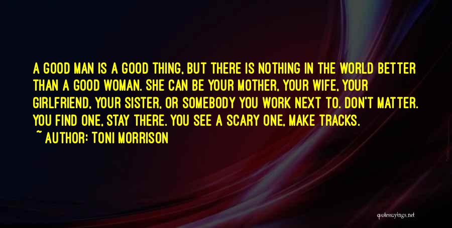 Toni Morrison Quotes: A Good Man Is A Good Thing, But There Is Nothing In The World Better Than A Good Woman. She