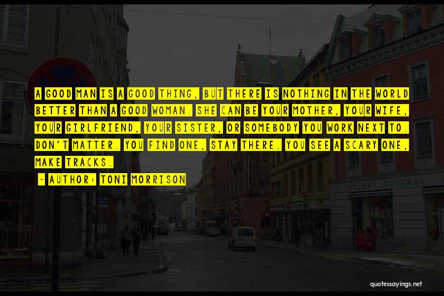 Toni Morrison Quotes: A Good Man Is A Good Thing, But There Is Nothing In The World Better Than A Good Woman. She