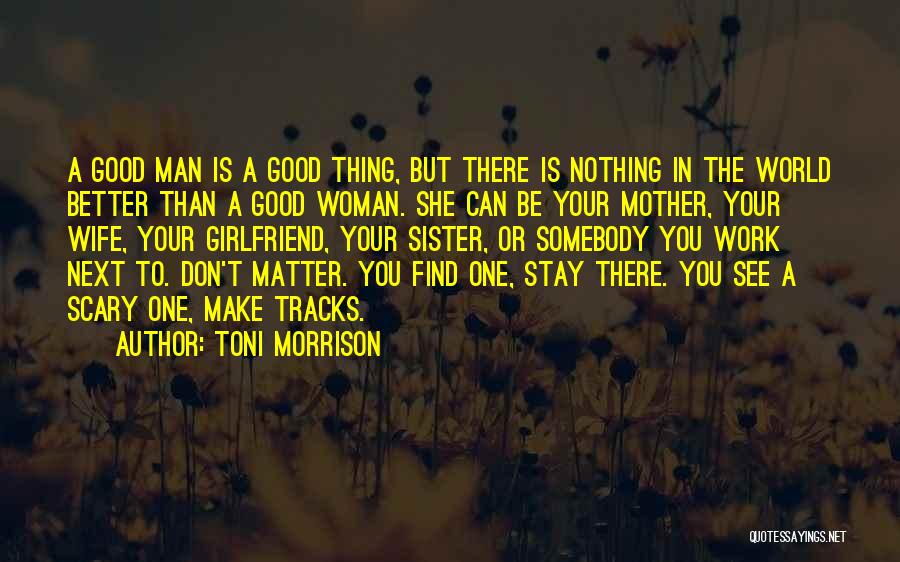 Toni Morrison Quotes: A Good Man Is A Good Thing, But There Is Nothing In The World Better Than A Good Woman. She