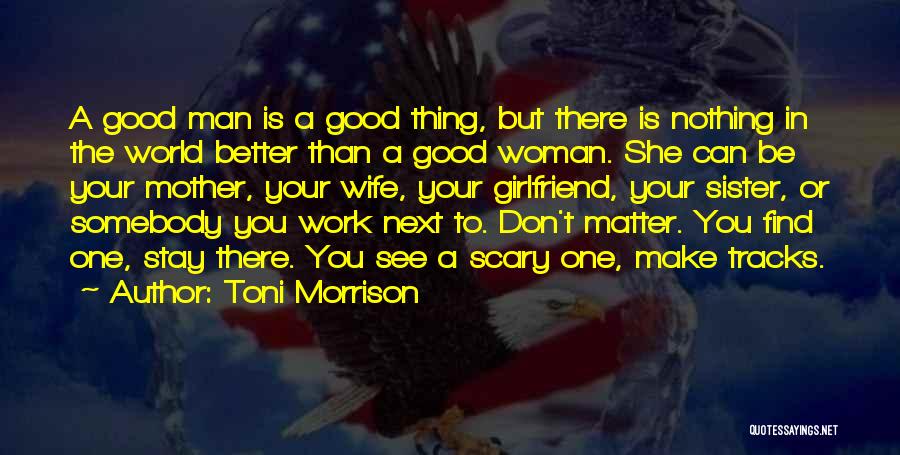 Toni Morrison Quotes: A Good Man Is A Good Thing, But There Is Nothing In The World Better Than A Good Woman. She