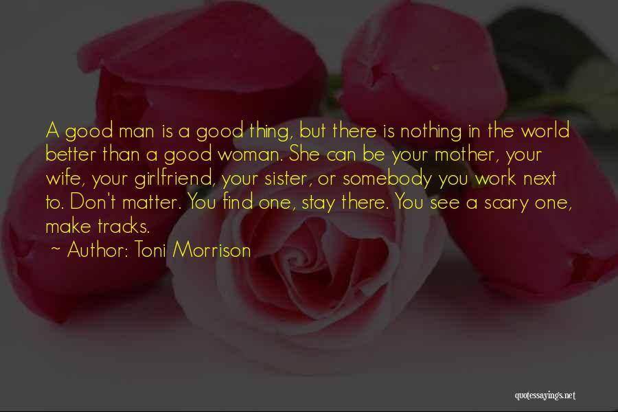 Toni Morrison Quotes: A Good Man Is A Good Thing, But There Is Nothing In The World Better Than A Good Woman. She