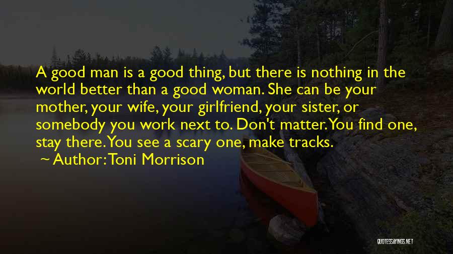 Toni Morrison Quotes: A Good Man Is A Good Thing, But There Is Nothing In The World Better Than A Good Woman. She