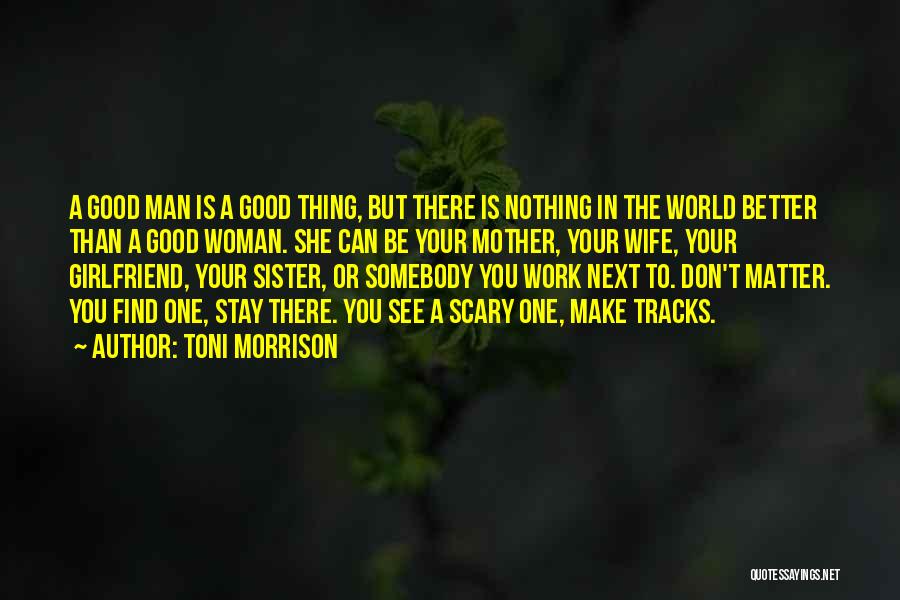 Toni Morrison Quotes: A Good Man Is A Good Thing, But There Is Nothing In The World Better Than A Good Woman. She