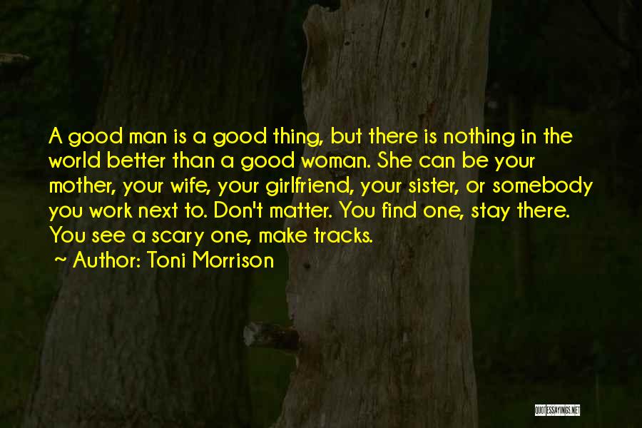 Toni Morrison Quotes: A Good Man Is A Good Thing, But There Is Nothing In The World Better Than A Good Woman. She