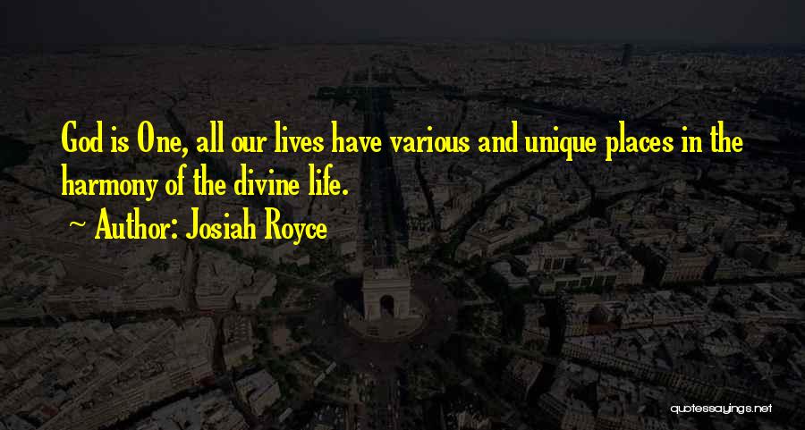 Josiah Royce Quotes: God Is One, All Our Lives Have Various And Unique Places In The Harmony Of The Divine Life.