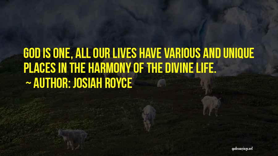 Josiah Royce Quotes: God Is One, All Our Lives Have Various And Unique Places In The Harmony Of The Divine Life.