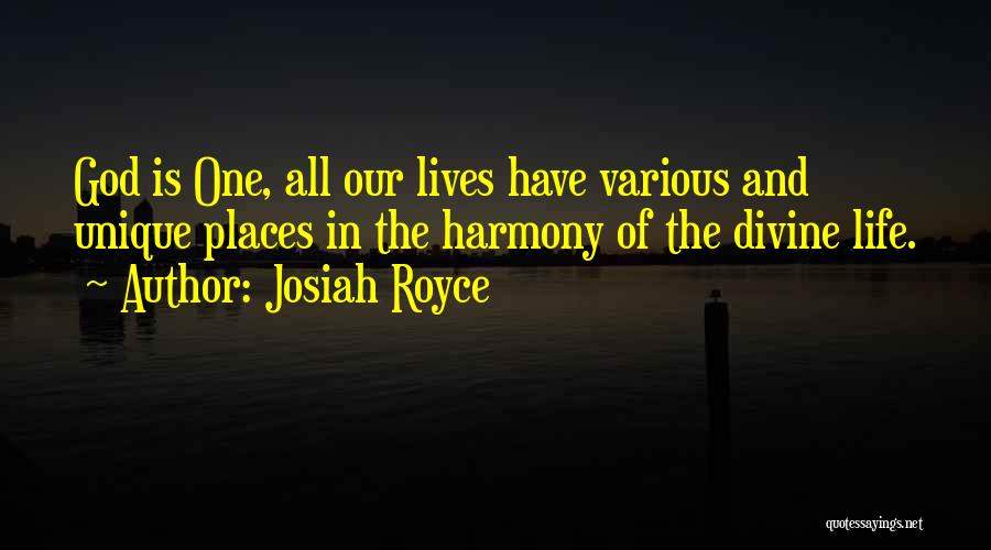 Josiah Royce Quotes: God Is One, All Our Lives Have Various And Unique Places In The Harmony Of The Divine Life.