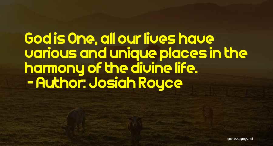 Josiah Royce Quotes: God Is One, All Our Lives Have Various And Unique Places In The Harmony Of The Divine Life.