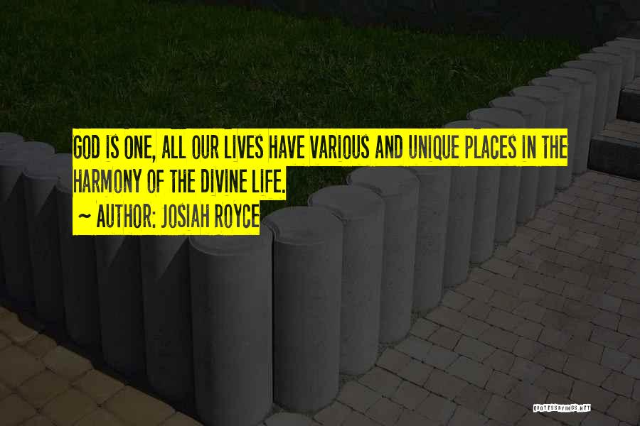 Josiah Royce Quotes: God Is One, All Our Lives Have Various And Unique Places In The Harmony Of The Divine Life.
