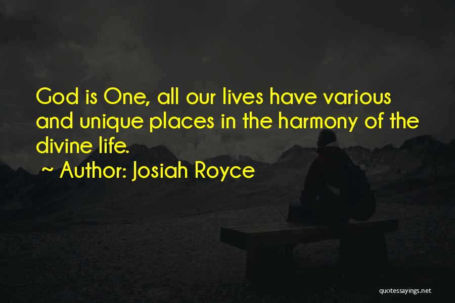 Josiah Royce Quotes: God Is One, All Our Lives Have Various And Unique Places In The Harmony Of The Divine Life.