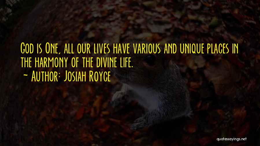 Josiah Royce Quotes: God Is One, All Our Lives Have Various And Unique Places In The Harmony Of The Divine Life.