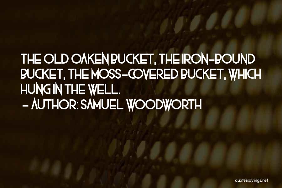 Samuel Woodworth Quotes: The Old Oaken Bucket, The Iron-bound Bucket, The Moss-covered Bucket, Which Hung In The Well.