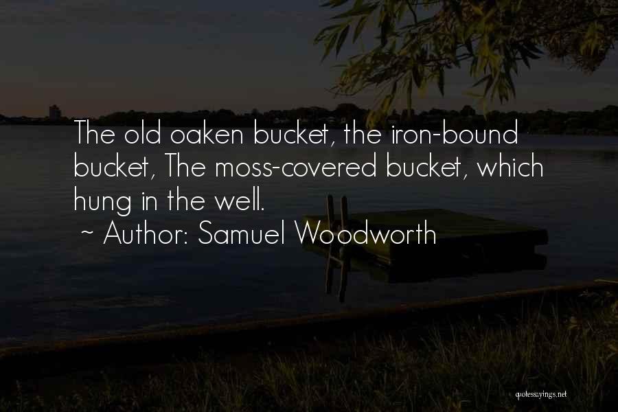 Samuel Woodworth Quotes: The Old Oaken Bucket, The Iron-bound Bucket, The Moss-covered Bucket, Which Hung In The Well.