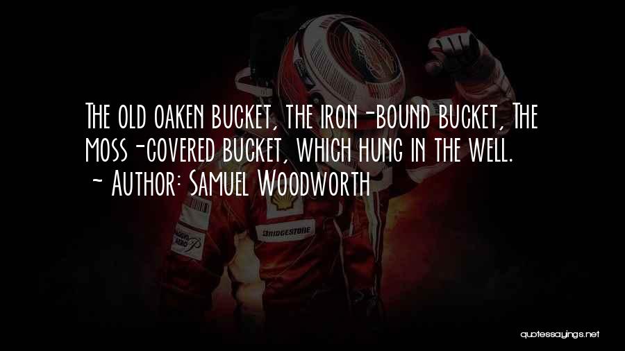 Samuel Woodworth Quotes: The Old Oaken Bucket, The Iron-bound Bucket, The Moss-covered Bucket, Which Hung In The Well.