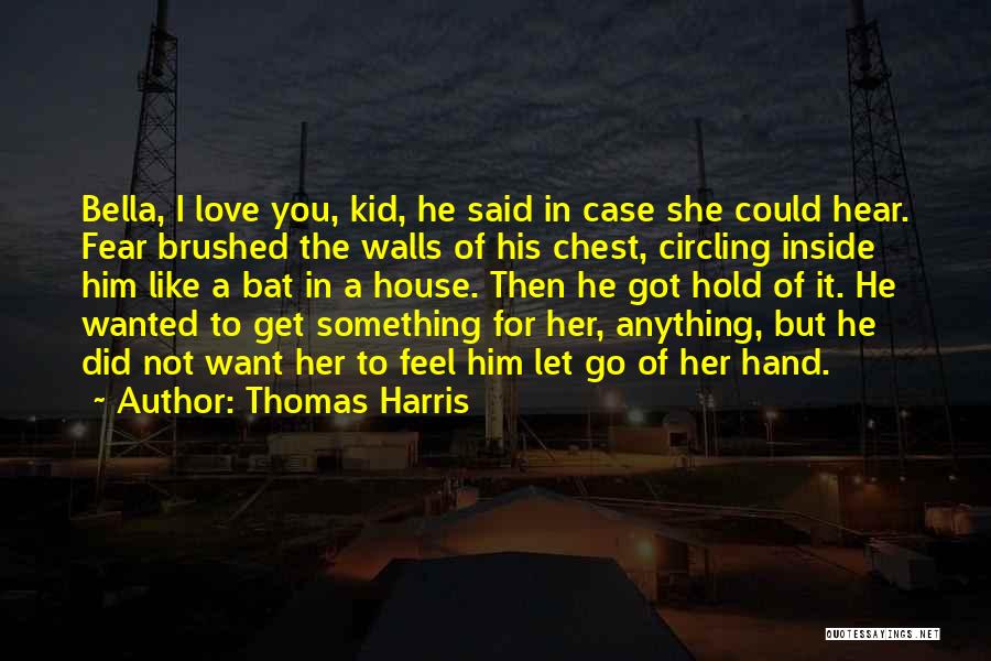 Thomas Harris Quotes: Bella, I Love You, Kid, He Said In Case She Could Hear. Fear Brushed The Walls Of His Chest, Circling