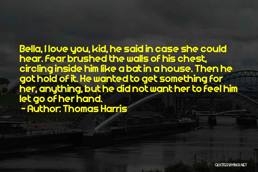 Thomas Harris Quotes: Bella, I Love You, Kid, He Said In Case She Could Hear. Fear Brushed The Walls Of His Chest, Circling
