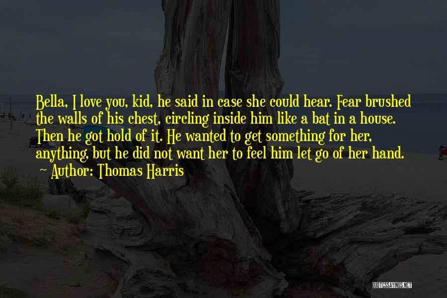 Thomas Harris Quotes: Bella, I Love You, Kid, He Said In Case She Could Hear. Fear Brushed The Walls Of His Chest, Circling