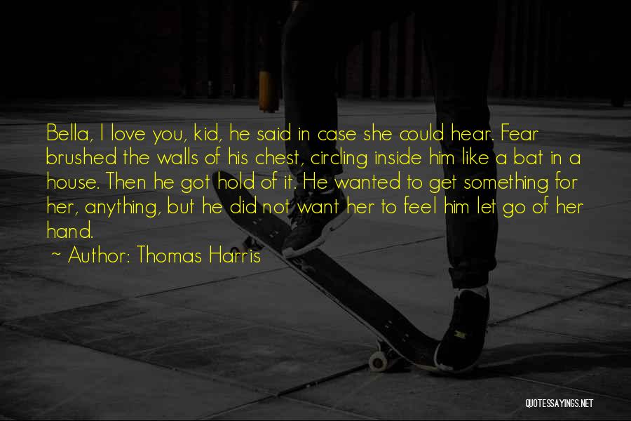 Thomas Harris Quotes: Bella, I Love You, Kid, He Said In Case She Could Hear. Fear Brushed The Walls Of His Chest, Circling