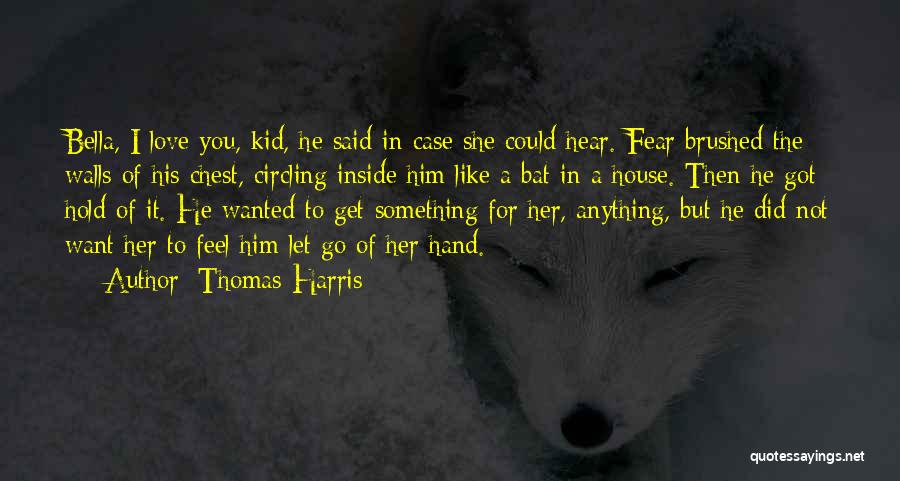Thomas Harris Quotes: Bella, I Love You, Kid, He Said In Case She Could Hear. Fear Brushed The Walls Of His Chest, Circling