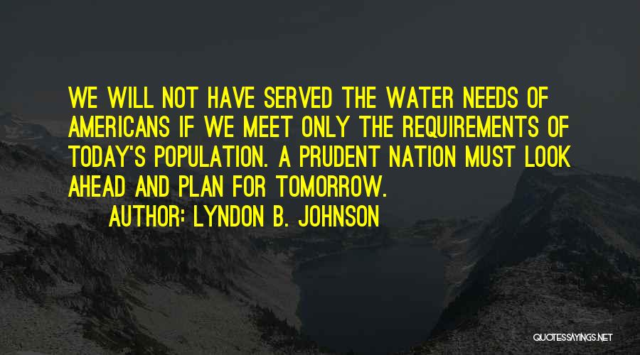 Lyndon B. Johnson Quotes: We Will Not Have Served The Water Needs Of Americans If We Meet Only The Requirements Of Today's Population. A