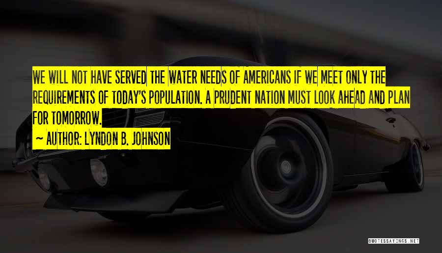 Lyndon B. Johnson Quotes: We Will Not Have Served The Water Needs Of Americans If We Meet Only The Requirements Of Today's Population. A