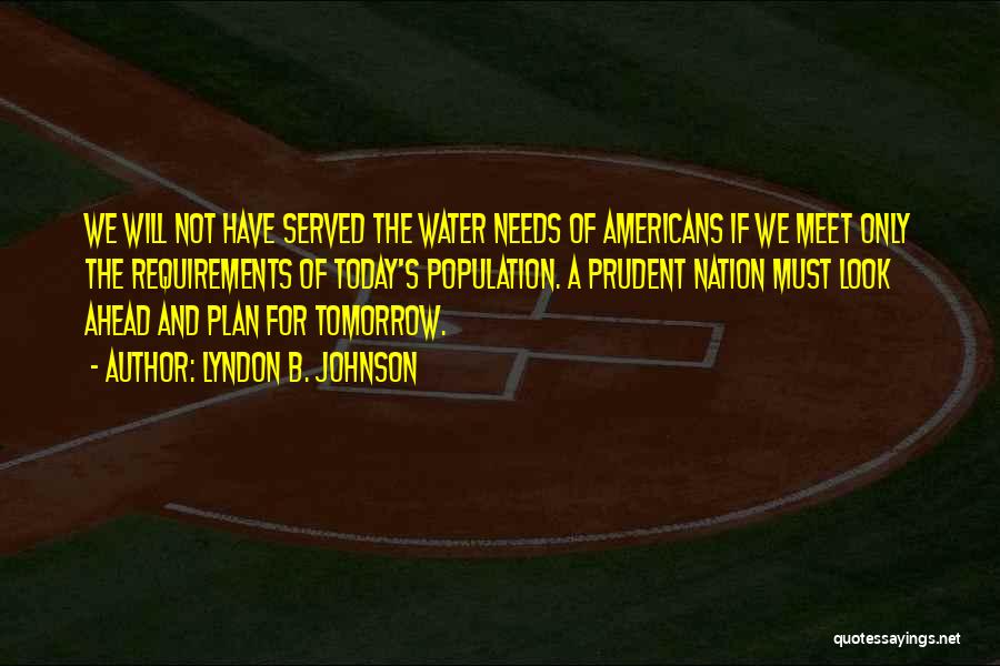 Lyndon B. Johnson Quotes: We Will Not Have Served The Water Needs Of Americans If We Meet Only The Requirements Of Today's Population. A