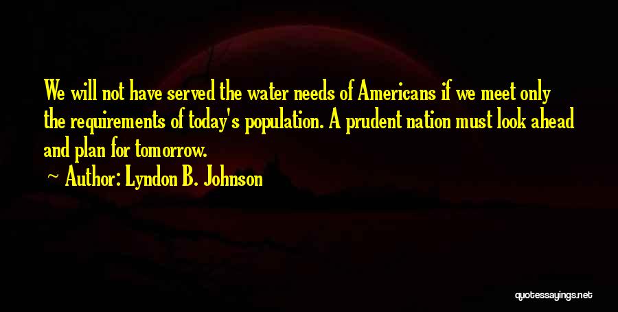 Lyndon B. Johnson Quotes: We Will Not Have Served The Water Needs Of Americans If We Meet Only The Requirements Of Today's Population. A