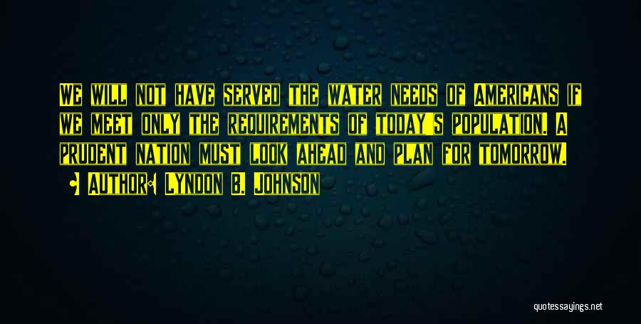 Lyndon B. Johnson Quotes: We Will Not Have Served The Water Needs Of Americans If We Meet Only The Requirements Of Today's Population. A