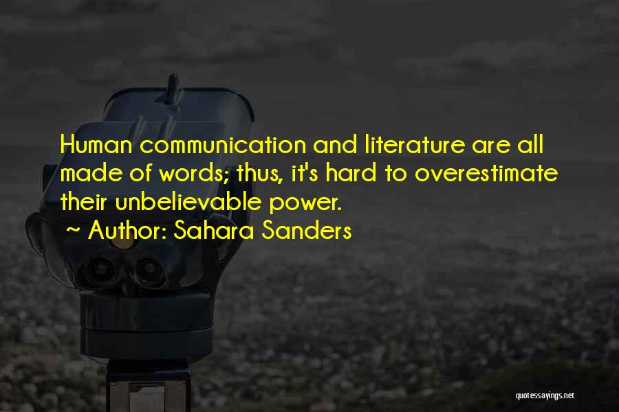 Sahara Sanders Quotes: Human Communication And Literature Are All Made Of Words; Thus, It's Hard To Overestimate Their Unbelievable Power.