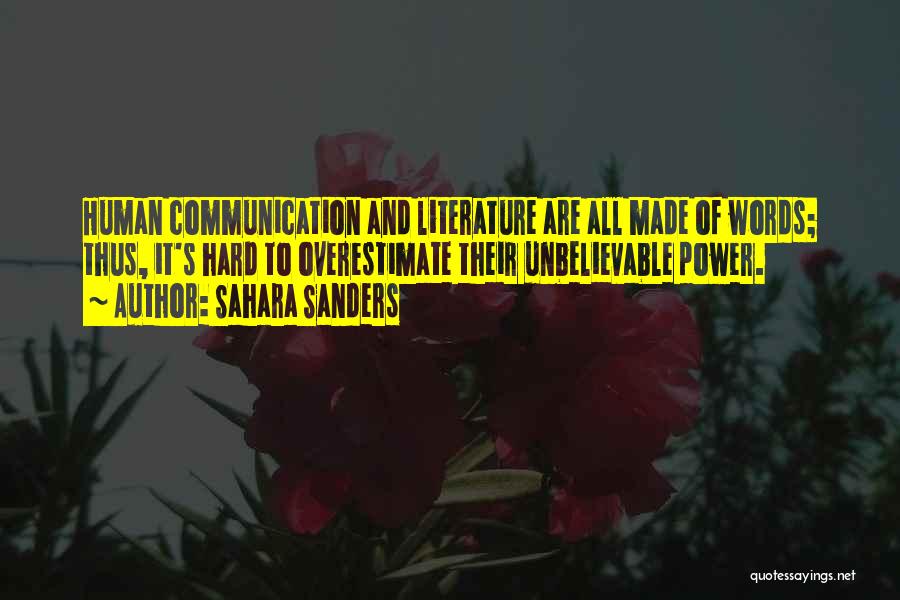 Sahara Sanders Quotes: Human Communication And Literature Are All Made Of Words; Thus, It's Hard To Overestimate Their Unbelievable Power.