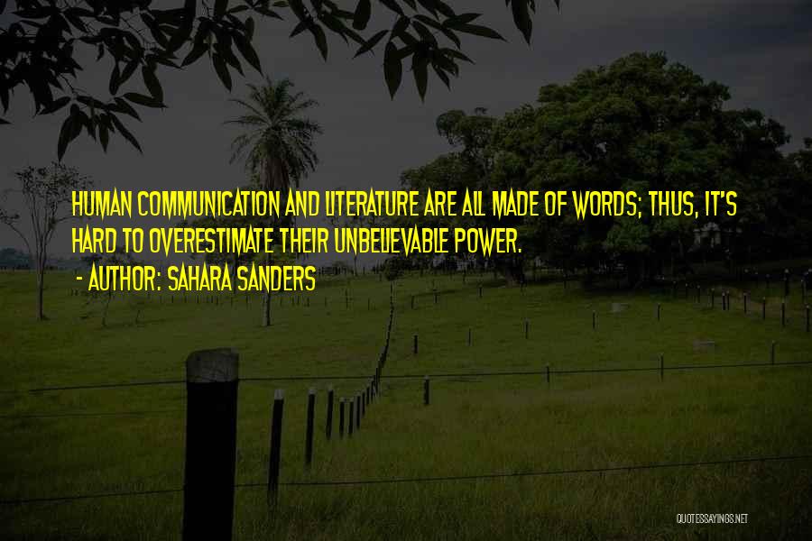 Sahara Sanders Quotes: Human Communication And Literature Are All Made Of Words; Thus, It's Hard To Overestimate Their Unbelievable Power.