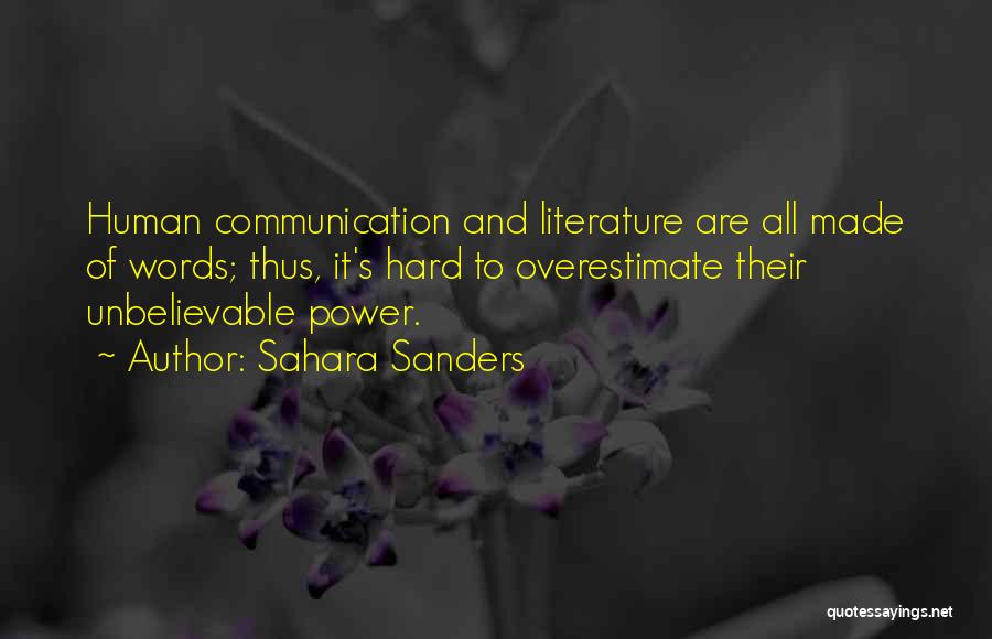 Sahara Sanders Quotes: Human Communication And Literature Are All Made Of Words; Thus, It's Hard To Overestimate Their Unbelievable Power.